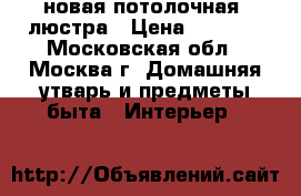 новая потолочная  люстра › Цена ­ 1 000 - Московская обл., Москва г. Домашняя утварь и предметы быта » Интерьер   